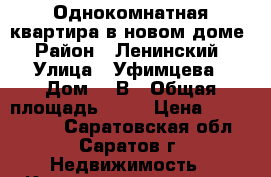 Однокомнатная квартира в новом доме › Район ­ Ленинский › Улица ­ Уфимцева › Дом ­ 3В › Общая площадь ­ 37 › Цена ­ 1 900 000 - Саратовская обл., Саратов г. Недвижимость » Квартиры продажа   